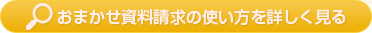おまかせ資料請求の使い方を詳しく見る
