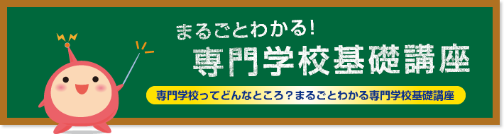 まるごとわかる！専門学校の概要－専門学校ってどんなところ？まるごとわかる専門学校基礎講座－